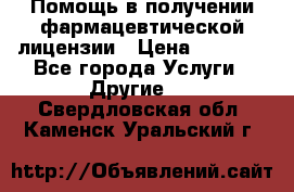 Помощь в получении фармацевтической лицензии › Цена ­ 1 000 - Все города Услуги » Другие   . Свердловская обл.,Каменск-Уральский г.